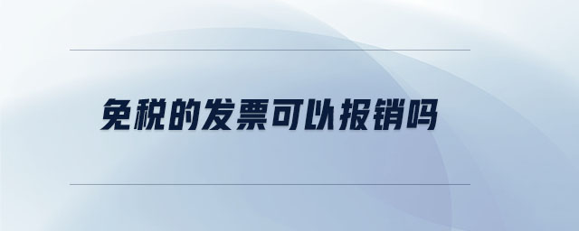 免稅的發(fā)票可以報銷嗎 免稅的發(fā)票可以報銷嗎