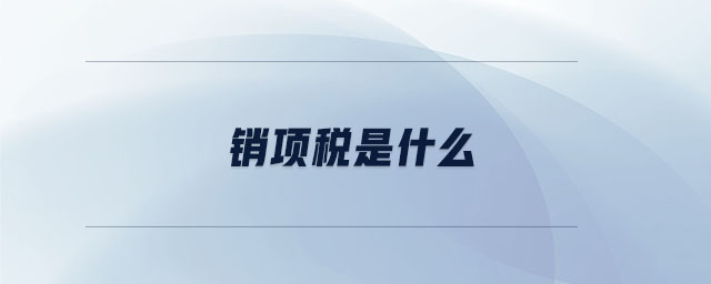 銷項稅是什么 銷項稅是什么