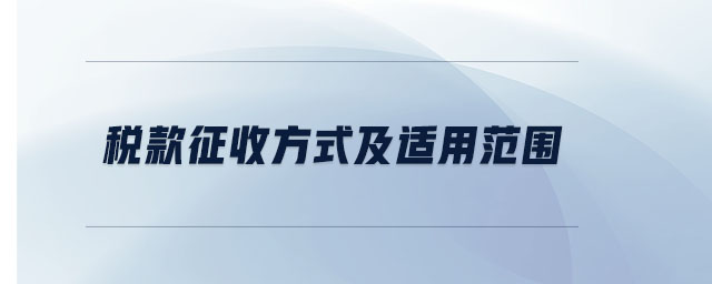 稅款征收方式及適用范圍 稅款征收方式及適用范圍