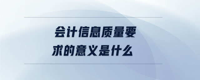 會計信息質(zhì)量要求的意義是什么
