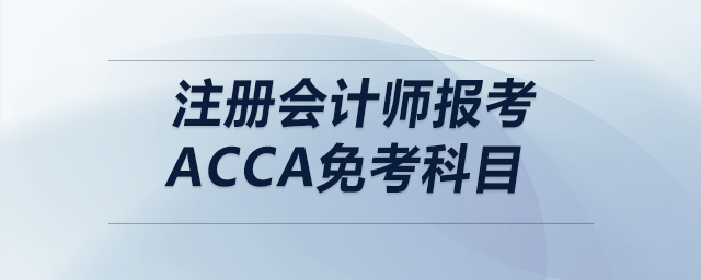 注冊(cè)會(huì)計(jì)師報(bào)考acca免考科目 注冊(cè)會(huì)計(jì)師報(bào)考acca免考科目