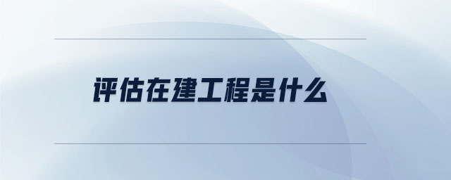 評估在建工程是什么