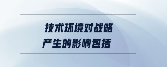 技術(shù)環(huán)境對(duì)戰(zhàn)略產(chǎn)生的影響包括