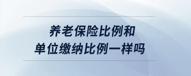 養(yǎng)老保險比例和單位繳納比例一樣嗎？