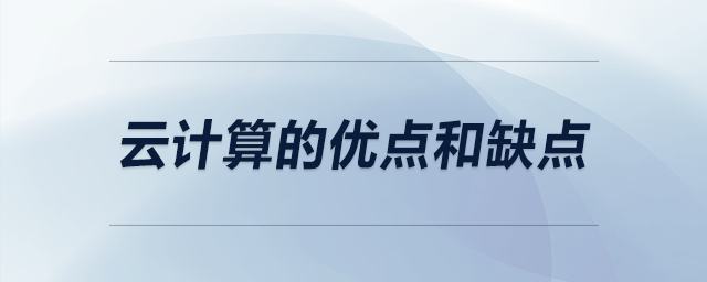 云計算的優(yōu)點和缺點 云計算的優(yōu)點和缺點