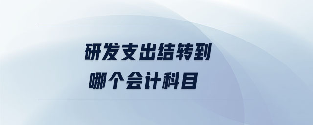 研發(fā)支出結(jié)轉(zhuǎn)到哪個(gè)會(huì)計(jì)科目 研發(fā)支出結(jié)轉(zhuǎn)到哪個(gè)會(huì)計(jì)科目