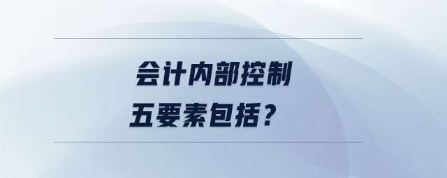 會(huì)計(jì)內(nèi)部控制五要素包括？