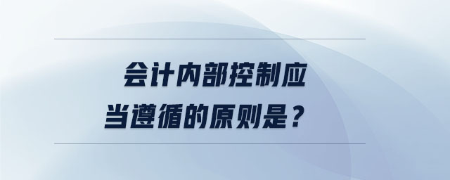 會(huì)計(jì)內(nèi)部控制應(yīng)當(dāng)遵循的原則是？