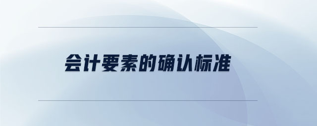會(huì)計(jì)要素的確認(rèn)標(biāo)準(zhǔn) 會(huì)計(jì)要素的確認(rèn)標(biāo)準(zhǔn)