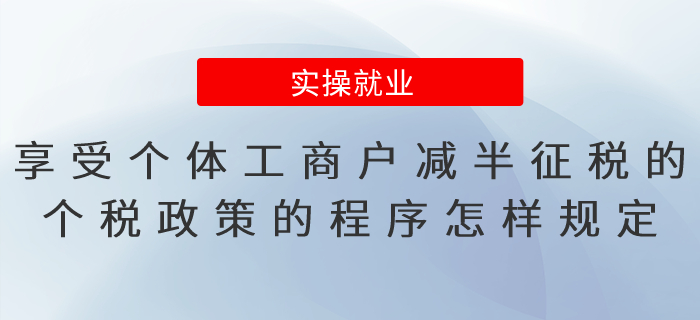 享受個(gè)體工商戶減半征稅的個(gè)人所得稅政策的程序怎樣規(guī)定？