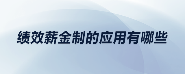 績(jī)效薪金制的應(yīng)用有哪些