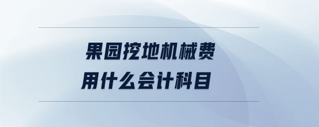 果園挖地機(jī)械費(fèi)用什么會(huì)計(jì)科目