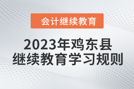 2023年黑龍江省雞東縣會(huì)計(jì)繼續(xù)教育報(bào)名學(xué)習(xí)規(guī)則