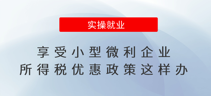 享受小型微利企業(yè)所得稅優(yōu)惠政策這樣辦 享受小型微利企業(yè)所得稅優(yōu)惠政策這樣辦