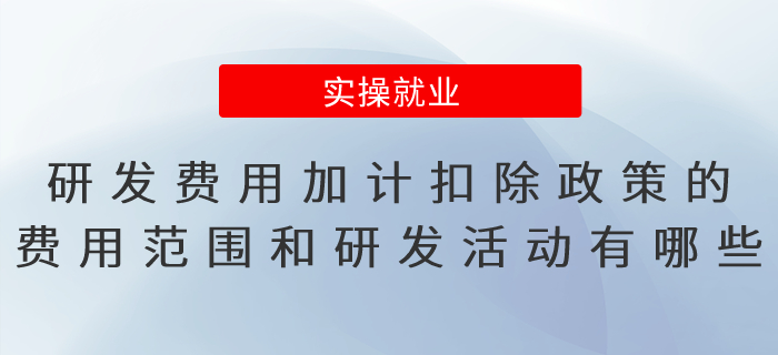 研發(fā)費用加計扣除政策的費用范圍和研發(fā)活動有哪些 研發(fā)費用加計扣除政策的費用范圍和研發(fā)活動有哪些