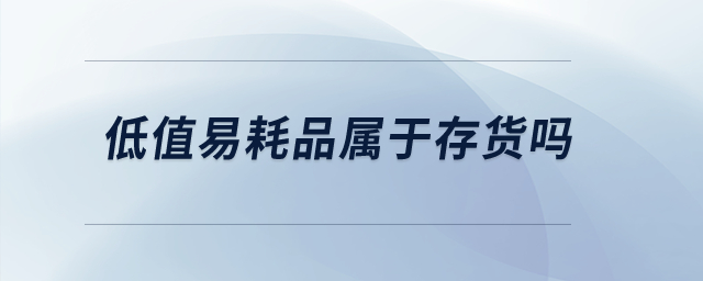 低值易耗品屬于存貨嗎？