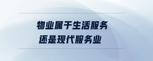 物業(yè)屬于生活服務(wù)還是現(xiàn)代服務(wù)業(yè) 物業(yè)屬于生活服務(wù)還是現(xiàn)代服務(wù)業(yè)