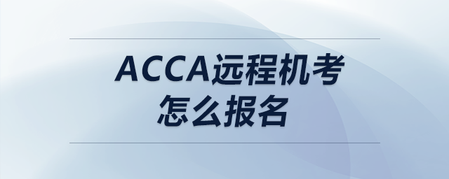 acca遠程機考怎么報名 acca遠程機考怎么報名