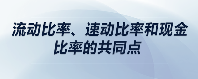 流動比率、速動比率和現(xiàn)金比率的共同點