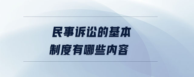 民事訴訟的基本制度有哪些內(nèi)容 民事訴訟的基本制度有哪些內(nèi)容