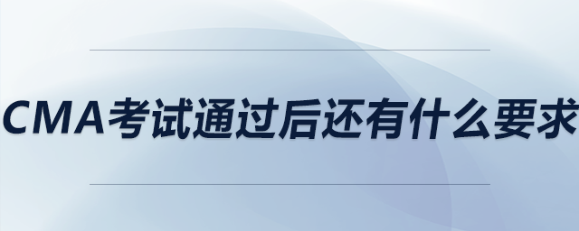 cma考試通過后還有什么要求 cma考試通過后還有什么要求