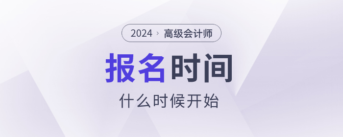 2024年高級(jí)會(huì)計(jì)師考試報(bào)名時(shí)間是什么時(shí)候？速看！