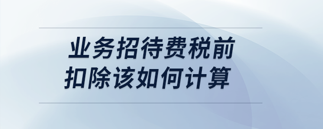 案例分析：業(yè)務(wù)招待費稅前扣除該如何計算？