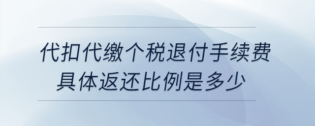 企業(yè)為員工代扣代繳個(gè)稅退付手續(xù)費(fèi)，具體返還比例是多少？
