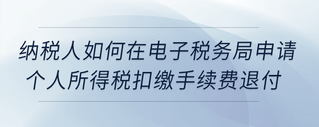 納稅人如何在電子稅務(wù)局申請個(gè)人所得稅扣繳手續(xù)費(fèi)退付? 納稅人如何在電子稅務(wù)局申請個(gè)人所得稅扣繳手續(xù)費(fèi)退付?