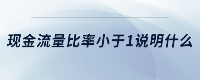 現(xiàn)金流量比率小于1說明什么