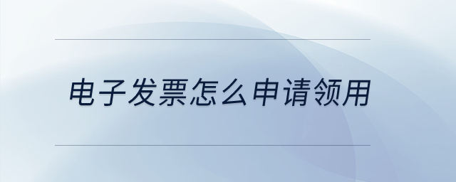 電子發(fā)票怎么申請領用？