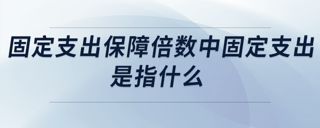 固定支出保障倍數(shù)中固定支出是指什么 固定支出保障倍數(shù)中固定支出是指什么