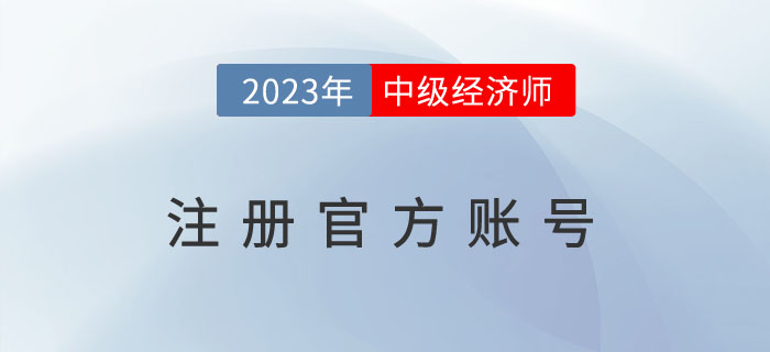 2023年中級(jí)經(jīng)濟(jì)師注冊(cè)官方賬號(hào)去哪里?需要注意什么 注冊(cè)2023年中級(jí)經(jīng)濟(jì)師注冊(cè)官方賬號(hào)去哪里?需要注意什么
