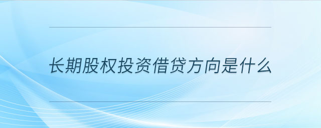 長期股權(quán)投資借貸方向是什么