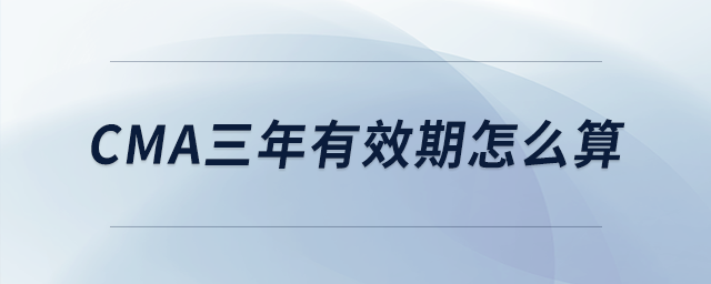 cma三年有效期怎么算