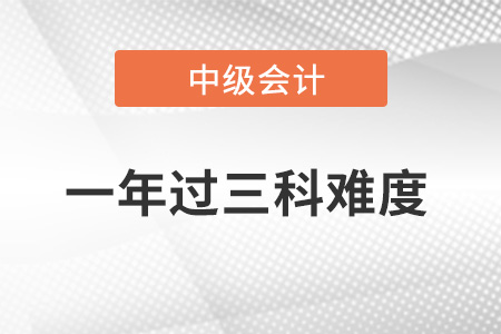 中級會計職稱一年過三科難度大不大？