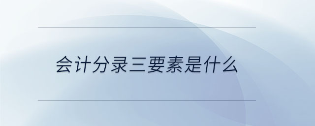 會(huì)計(jì)分錄三要素是什么 會(huì)計(jì)分錄三要素是什么