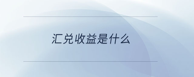 匯兌收益是什么 匯兌收益是什么