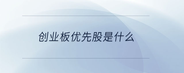 創(chuàng)業(yè)板優(yōu)先股是什么