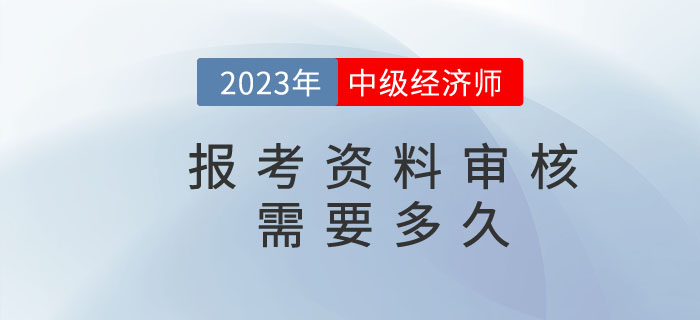 中級(jí)經(jīng)濟(jì)師報(bào)名資料核查需要多久？都需要準(zhǔn)備什么？