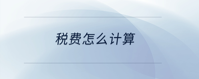 稅費(fèi)怎么計(jì)算？