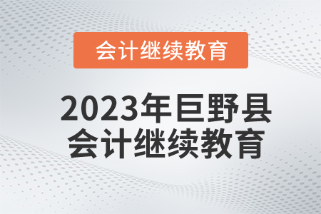 2023年山東省巨野縣會計繼續(xù)教育報名規(guī)則