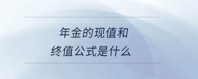 年金的現(xiàn)值和終值公式是什么 年金的現(xiàn)值和終值公式是什么