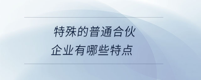 特殊的普通合伙企業(yè)有哪些特點(diǎn) 特殊的普通合伙企業(yè)有哪些特點(diǎn)