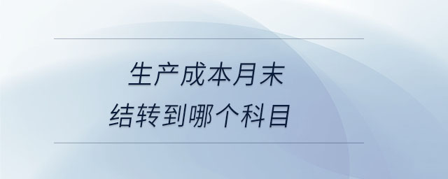 生產(chǎn)成本月末結(jié)轉(zhuǎn)到哪個(gè)科目 生產(chǎn)成本月末結(jié)轉(zhuǎn)到哪個(gè)科目