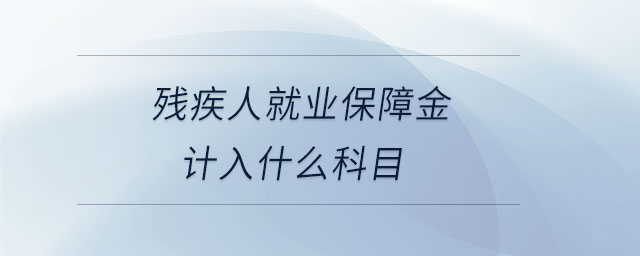 殘疾人就業(yè)保障金計入什么科目 殘疾人就業(yè)保障金計入什么科目