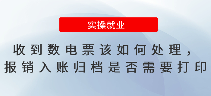 收到數(shù)電票該如何處理，報銷入賬歸檔是否需要打印？