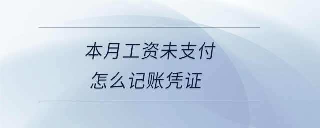 本月工資未支付怎么記賬憑證 本月工資未支付怎么記賬憑證
