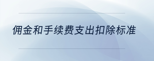 傭金和手續(xù)費(fèi)支出扣除標(biāo)準(zhǔn)？