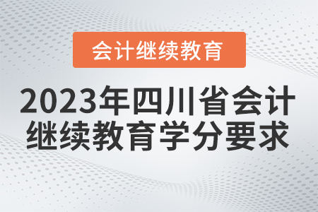 2023年四川省會(huì)計(jì)繼續(xù)教育學(xué)分要求 2023年四川省會(huì)計(jì)繼續(xù)教育學(xué)分要求